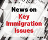 News on Key Immigration Issues